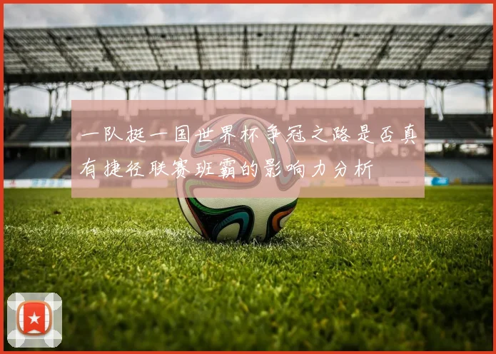 一队挺一国世界杯争冠之路是否真有捷径联赛班霸的影响力分析
