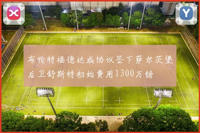 布伦特福德达成协议签下萨尔茨堡后卫舒斯特初始费用1300万镑