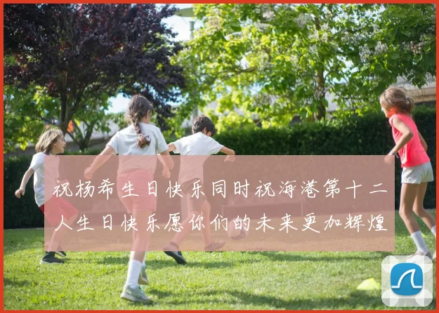 祝杨希生日快乐同时祝海港第十二人生日快乐愿你们的未来更加辉煌绚烂