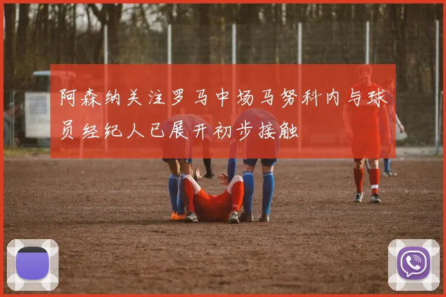 阿森纳关注罗马中场马努科内与球员经纪人已展开初步接触